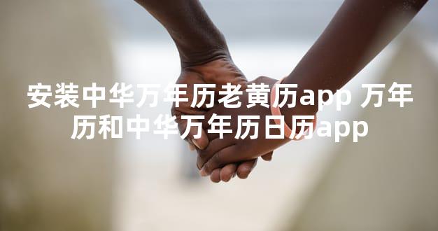 安装中华万年历老黄历app 万年历和中华万年历日历app